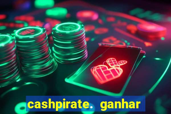 cashpirate. ganhar dinheiro jogando